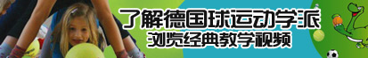 黑鸡巴日逼片了解德国球运动学派，浏览经典教学视频。